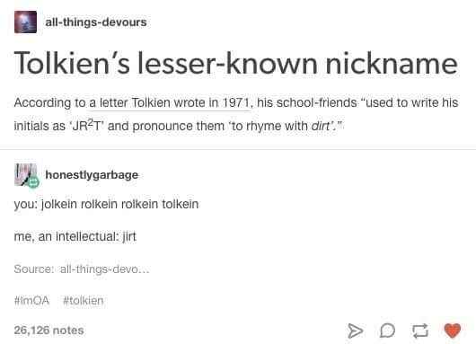 Me choosing to pronounce Tolkien's nickname like an intellectual vs. how everyone else says it