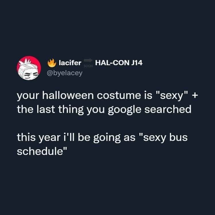 My Halloween costume is 'sexy bus schedule' bc that's literally the last thing I Googled. Don't judge.