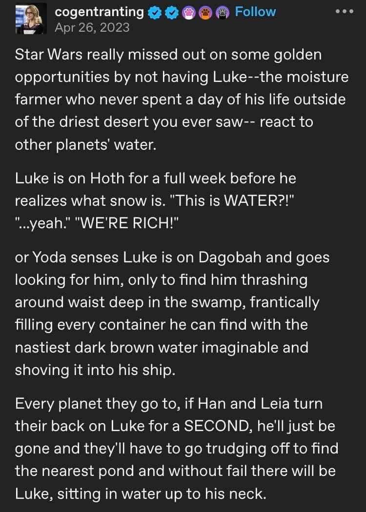 Imagine Luke Skywalker, the moisture farmer from Tatooine, reacting to *any* water like it's a priceless commodity, no matter how gross it is