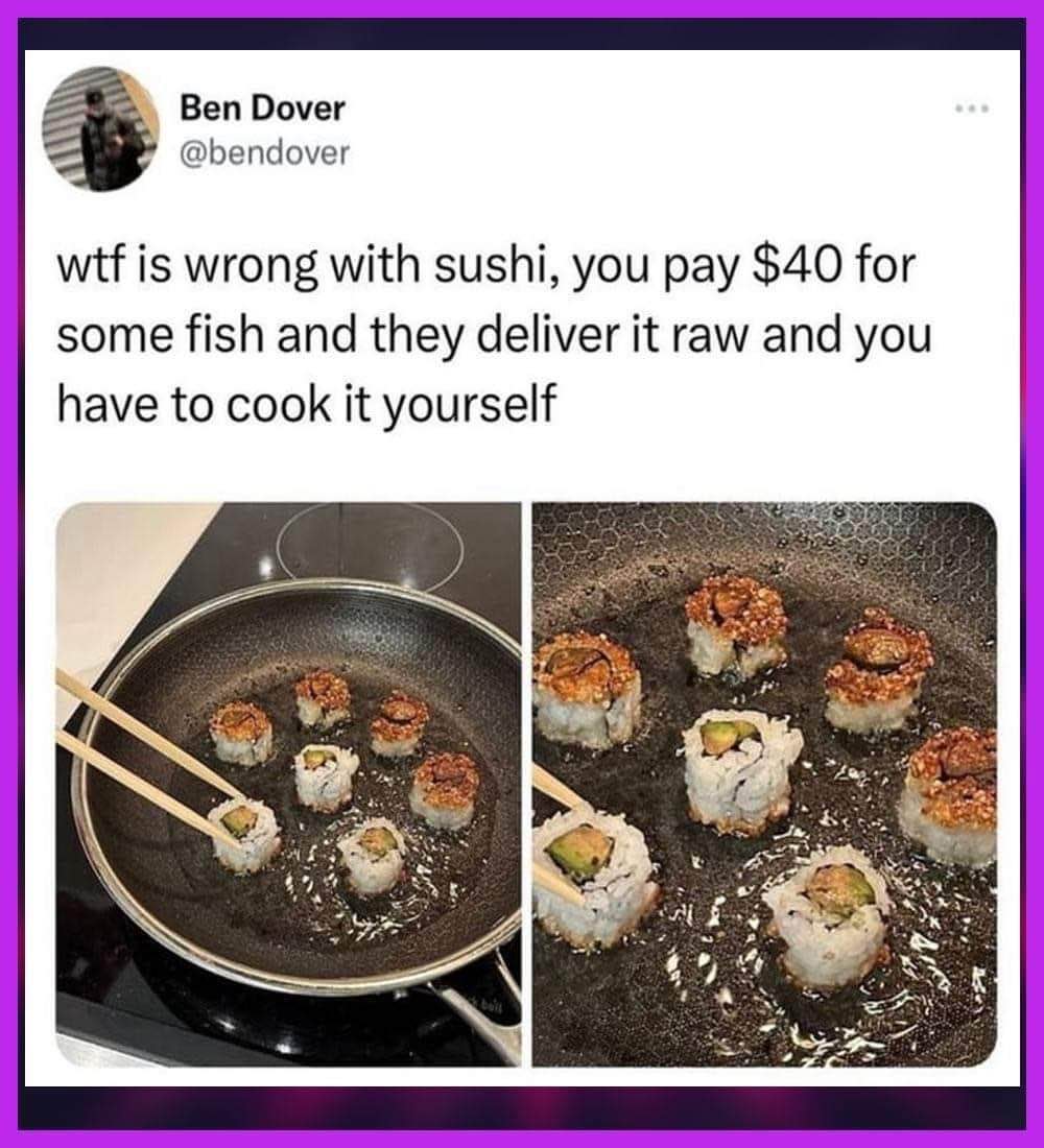 When you spend $40 on sushi and then have to cook it yourself.  This is NOT what I signed up for.