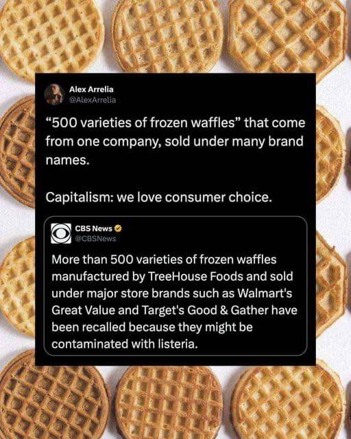 Capitalism: we love consumer choice... until the waffles have listeria lol