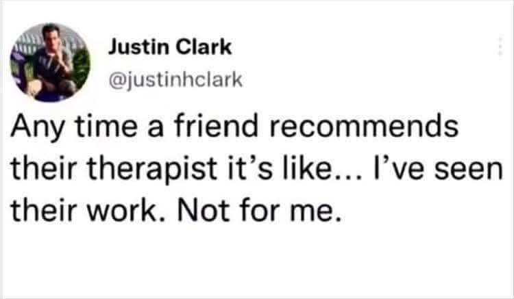 When your friend recommends their therapist but you've already witnessed the results