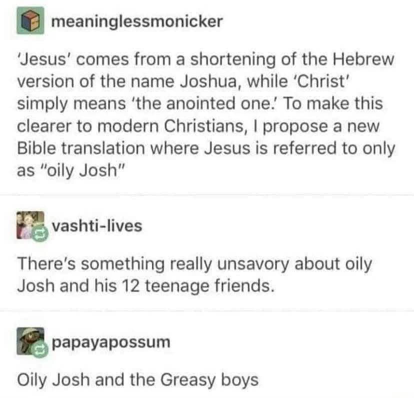 So apparently Jesus is 'oily Josh' and his friends are the 'Greasy Boys' lol