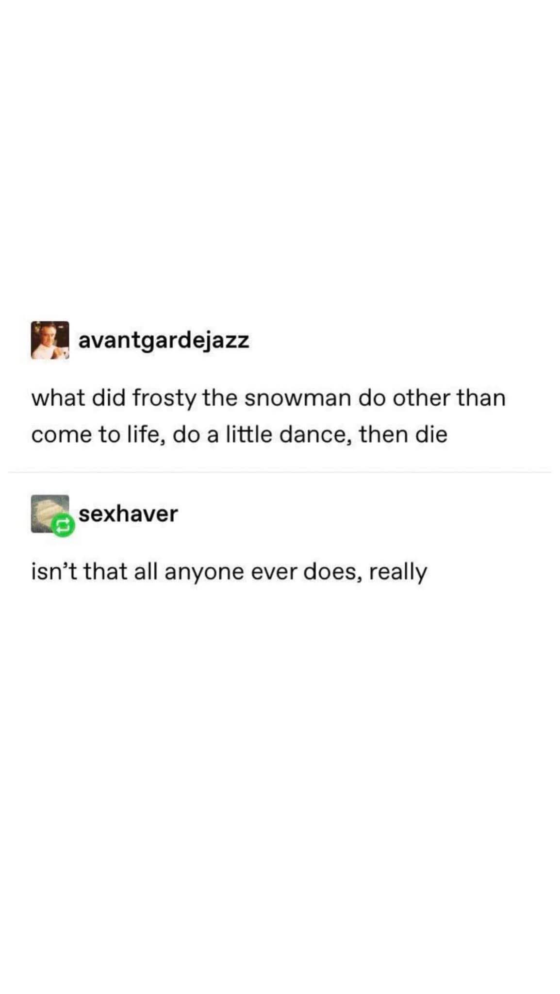 My existential crisis when i think about Frosty the Snowman just living life and then dying immediately
