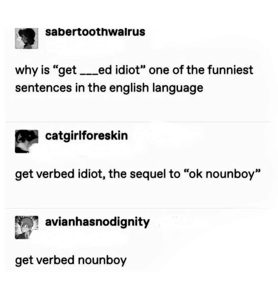 When you realize 'get verbed idiot' is the ultimate insult