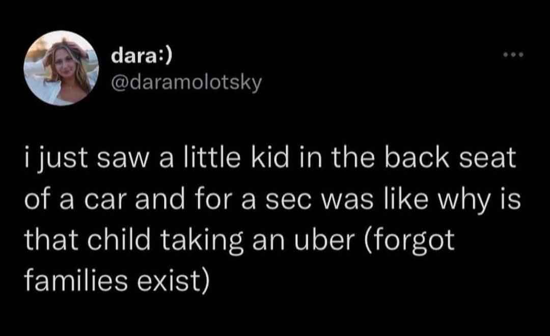 Me for a second thinking a kid in a car was taking an Uber because I forgot families exist lol