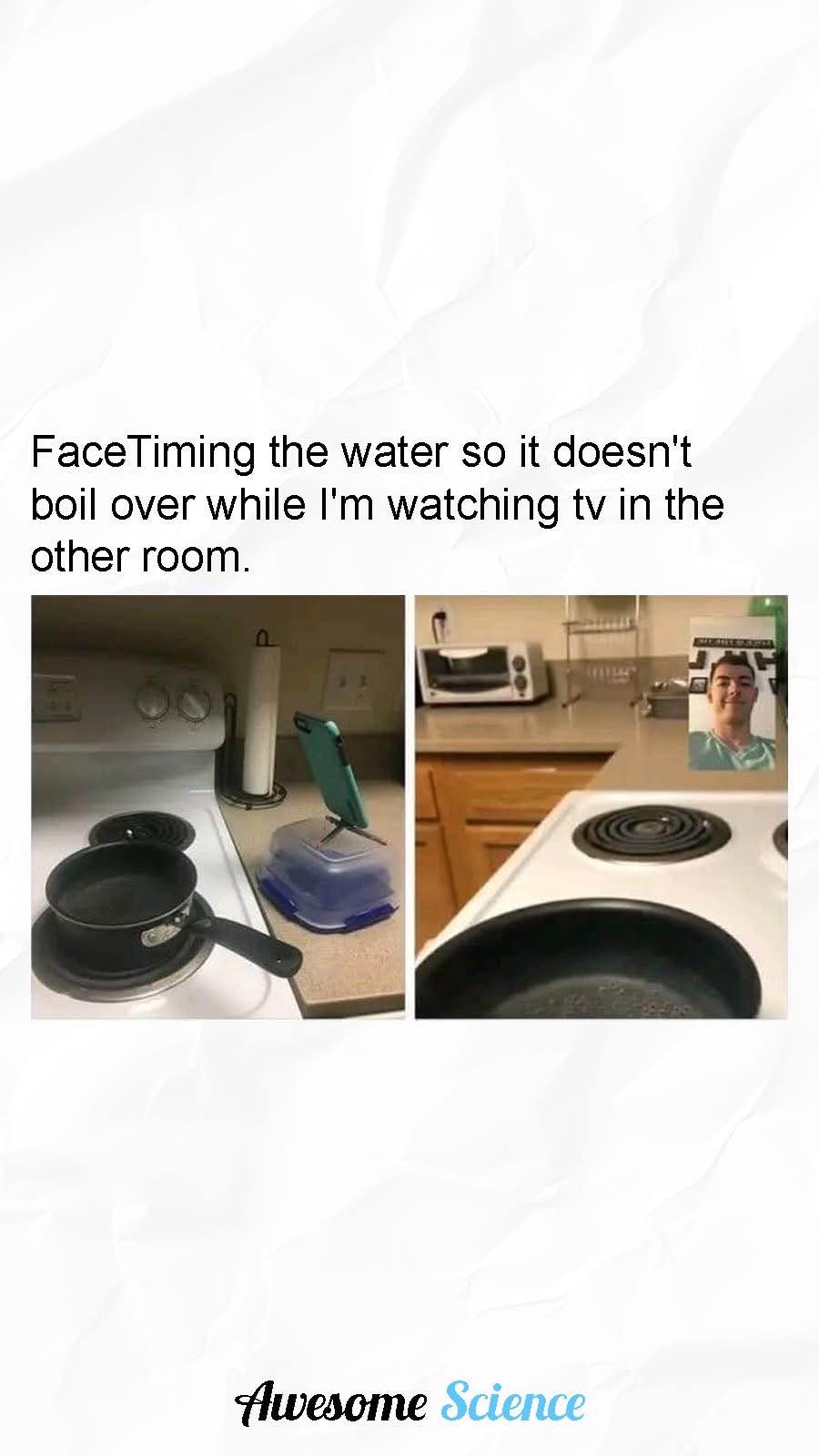 Basically using FaceTime to babysit my boiling water so I don't have to miss my show