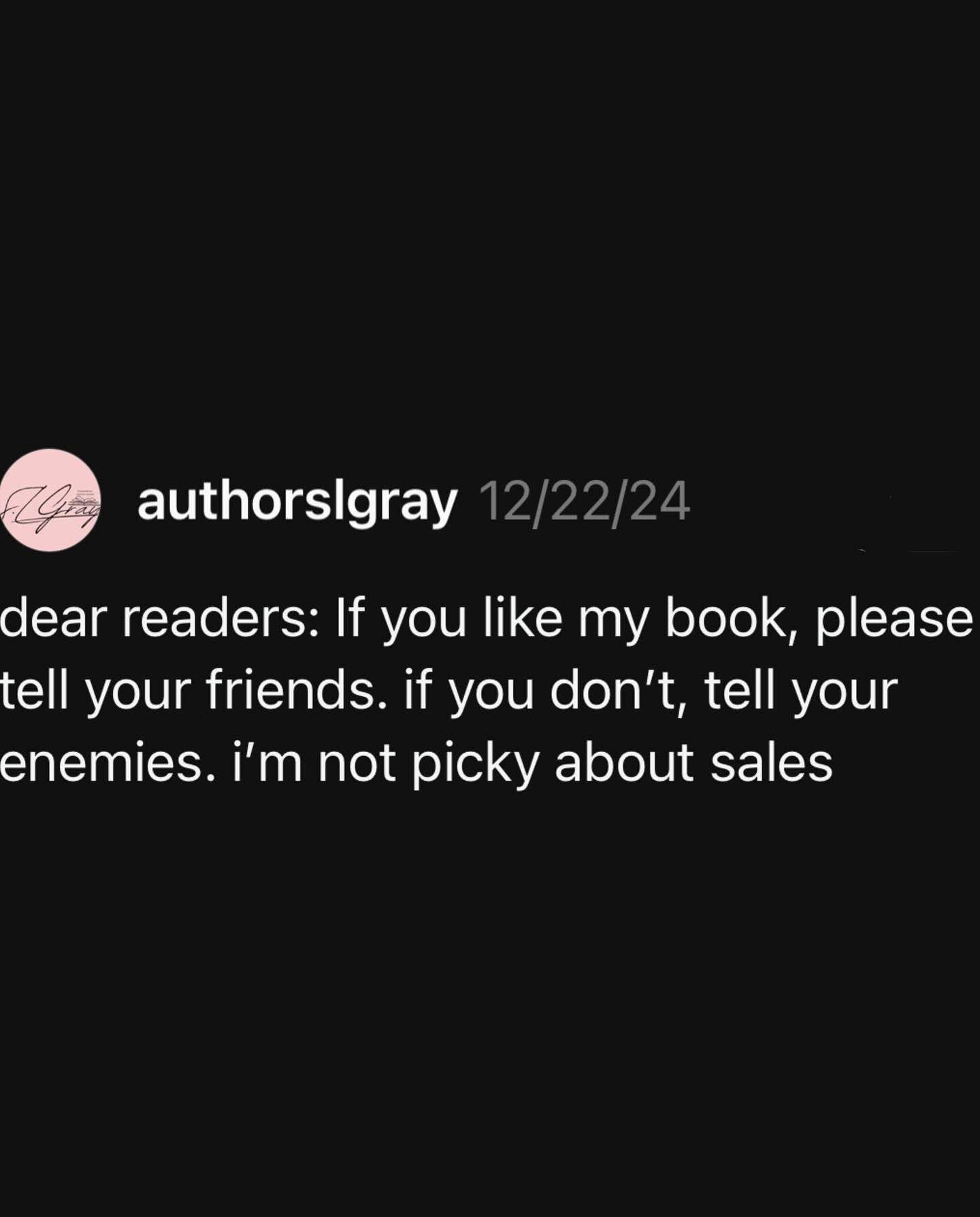 Authors really out here admitting they'll take any review, good or bad, just for the sales. I'm not picky either, I guess.