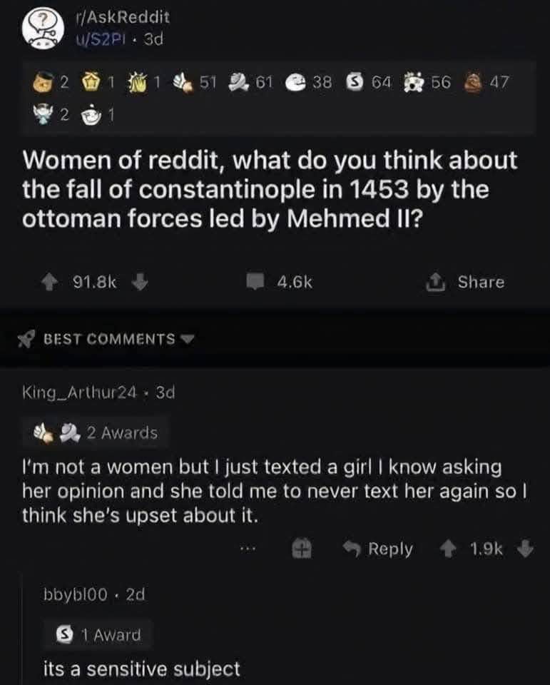 Someone asked about the fall of Constantinople and this dude said his crush won't talk to him anymore because of it. Ouch.