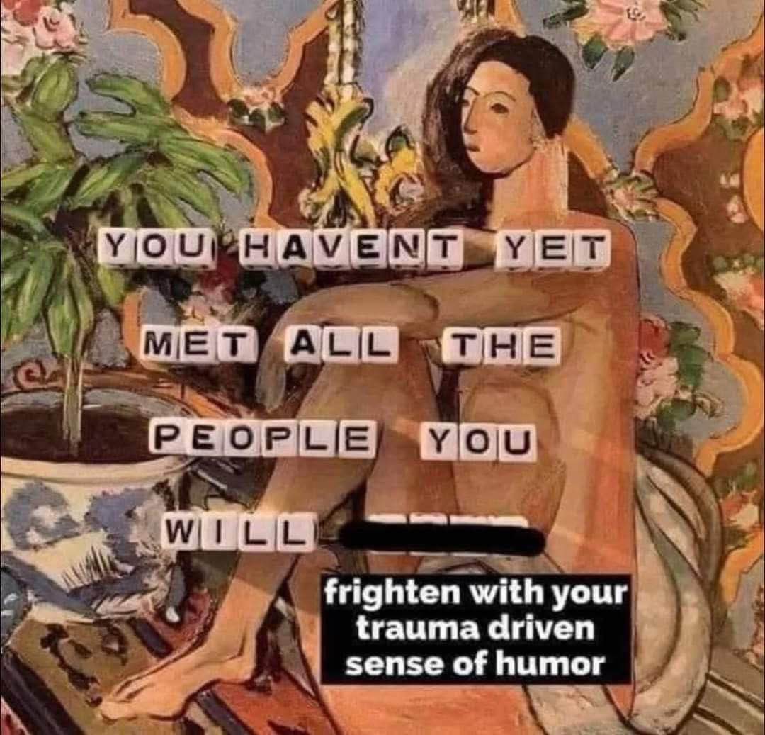 Me telling everyone my darkest secrets because I'm bad at socializing