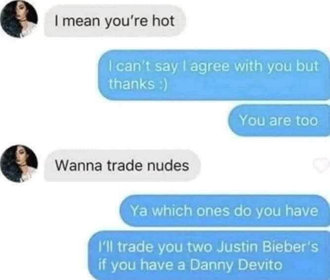 When someone wants to trade nudes but you're only interested if they have a Danny DeVito pic