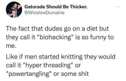 Lmao, if guys started knitting they'd call it "hyper threading" or "powertangling" instead of just knitting