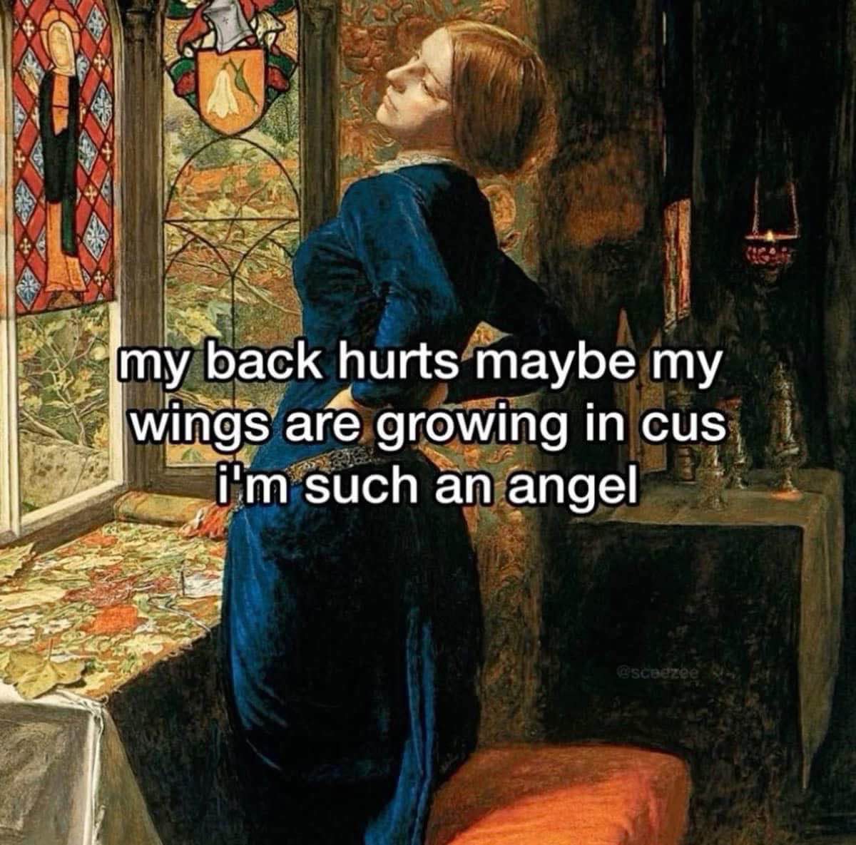 My back hurts maybe my wings are growing in cuz I'm such an angel