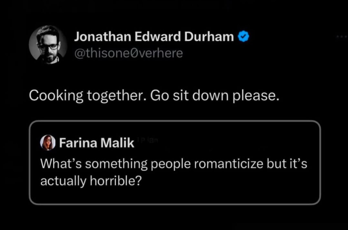 When you ask what people romanticize that's actually horrible and your partner's answer is 'cooking together'. Ouch.