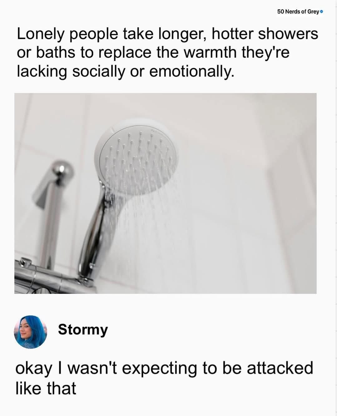 me realizing my long, hot showers are a coping mechanism for being lonely