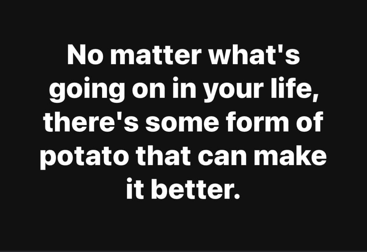 big mood, potatoes can literally fix everything