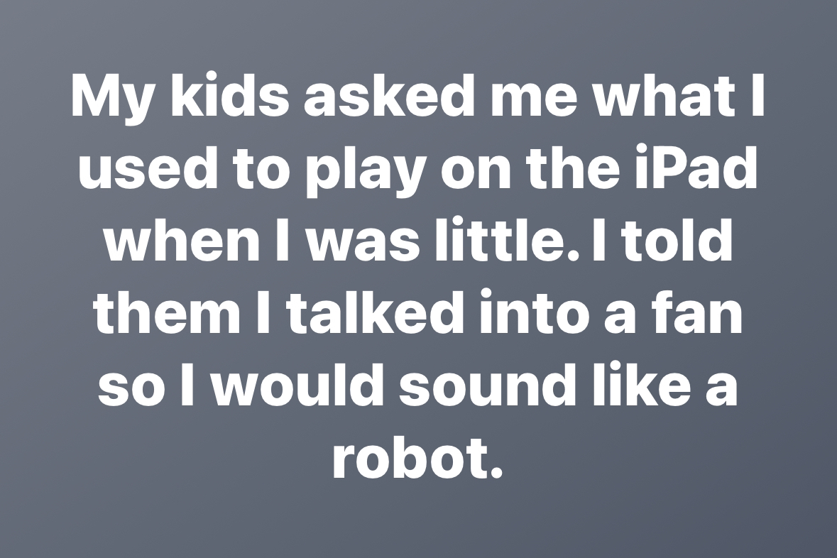 Remember when we used to talk into fans to sound like robots? Good times.