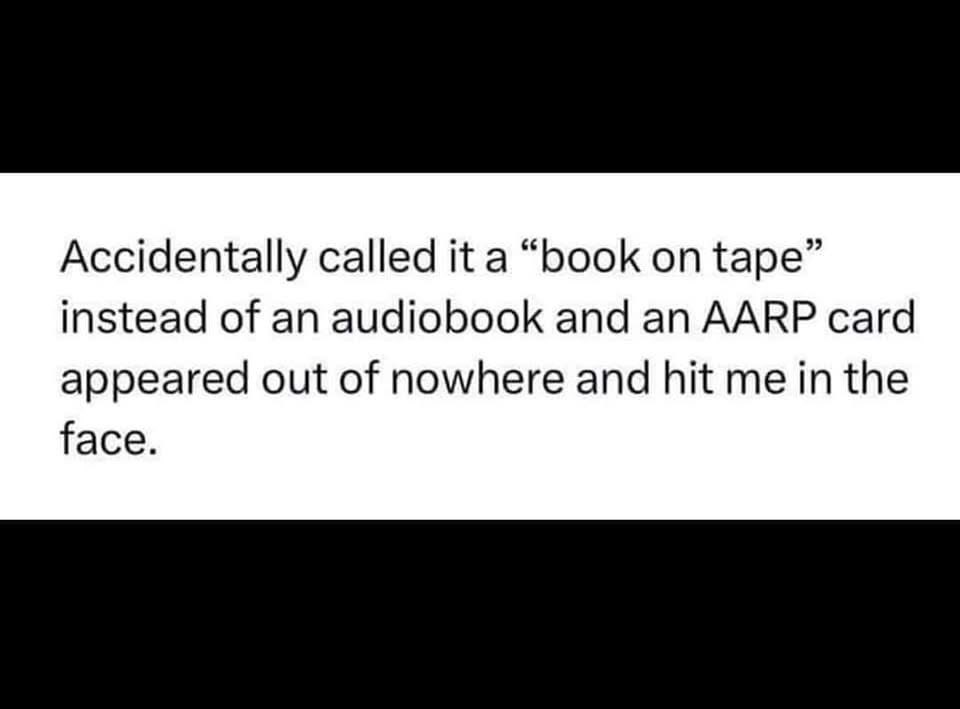 When you accidentally reveal you're older than dirt by calling an audiobook a "book on tape"