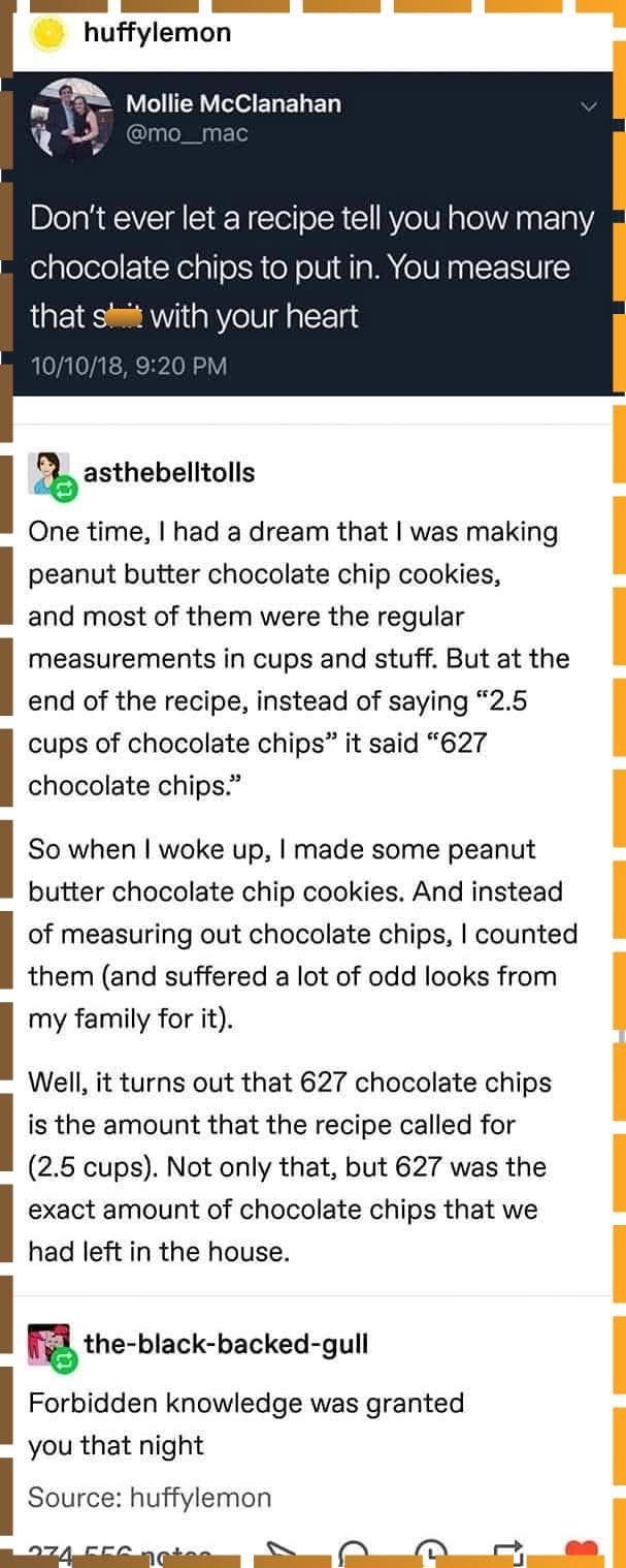 This person's dream revealed the secret cosmic number of chocolate chips needed for cookies, and it was way more than the recipe said lol.