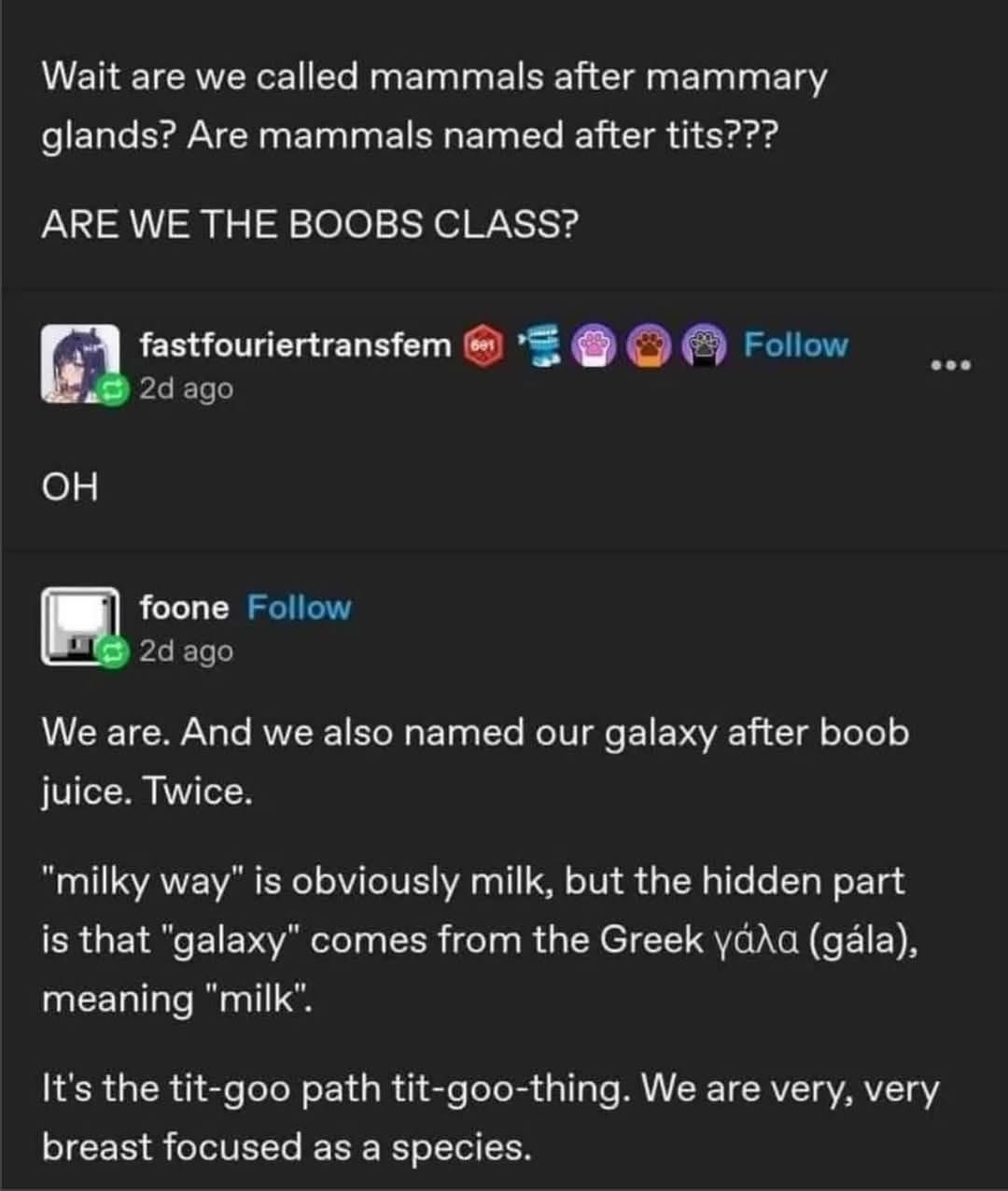 Wait, mammals are named after mammaries, AND our galaxy is called the Milky Way? So we're literally the boob class.