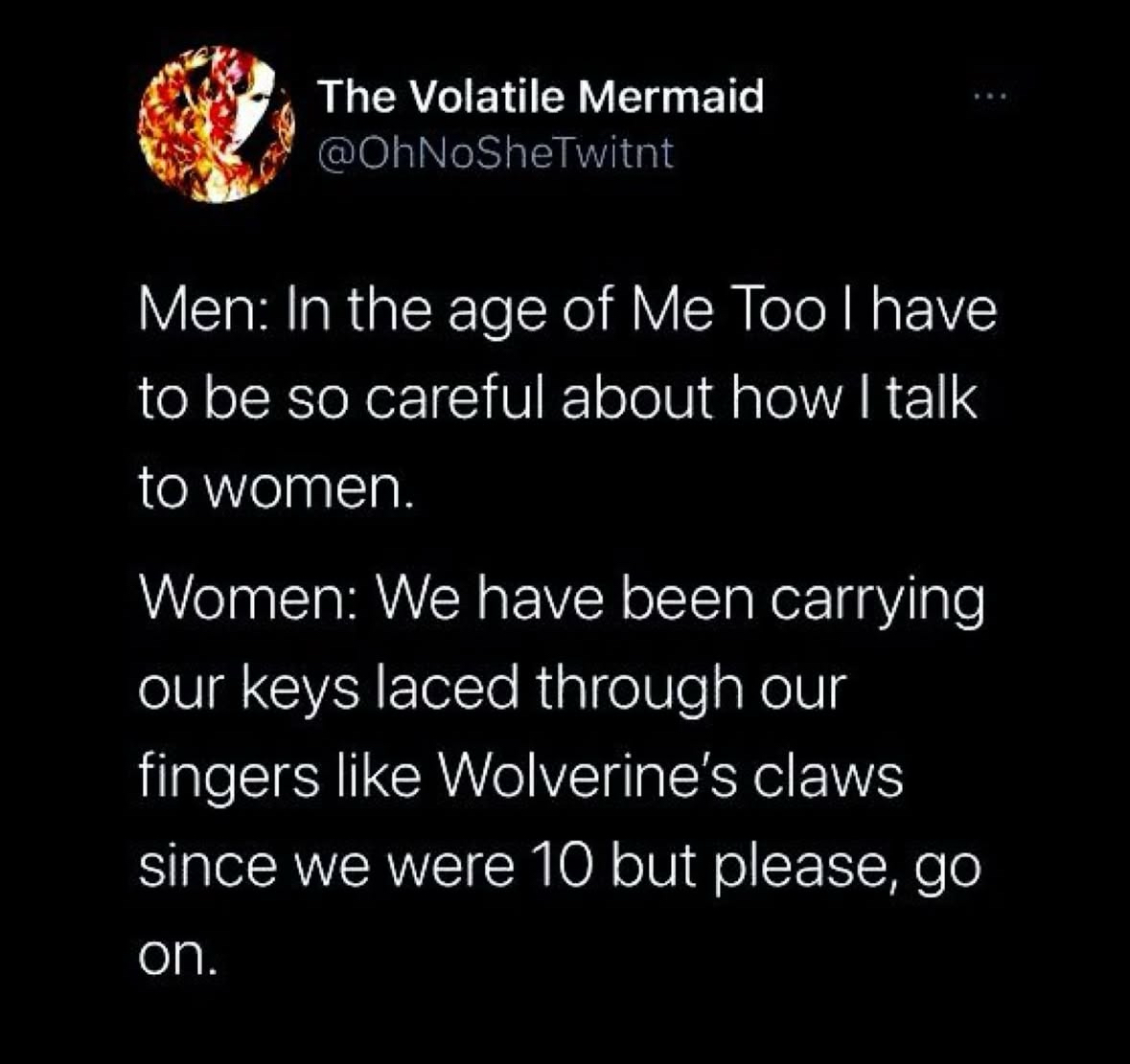 Men think they have to be super careful talking to women now, but women have been walking around all their lives ready to defend themselves.