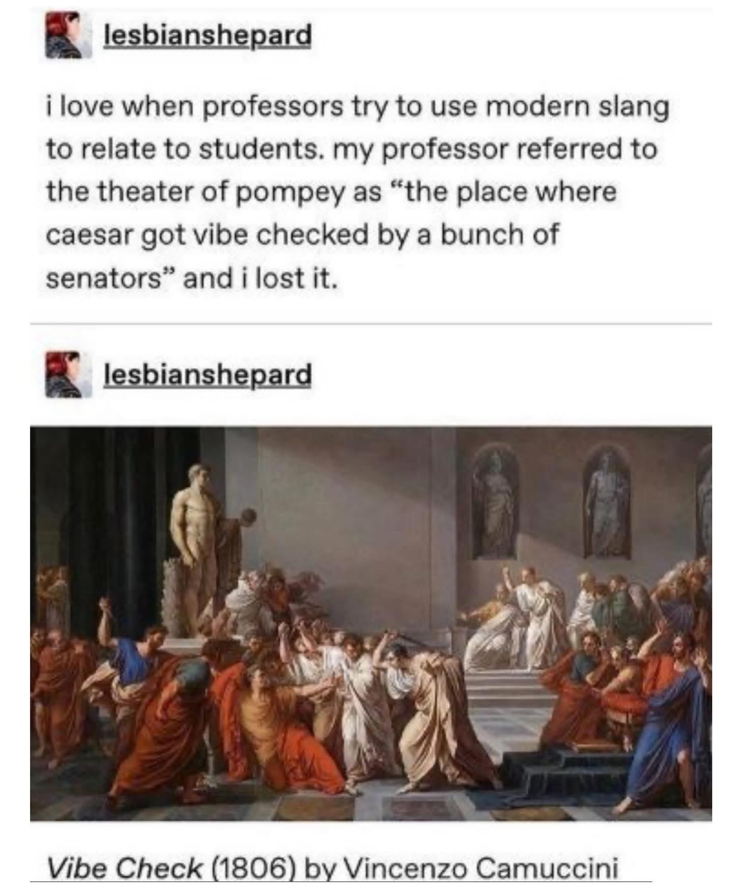 My professor calling Julius Caesar's assassination a 'vibe check' got me weak