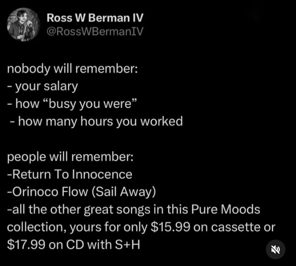 It's kinda true though, nobody remembers your salary but everyone remembers that one song from a 90s compilation album