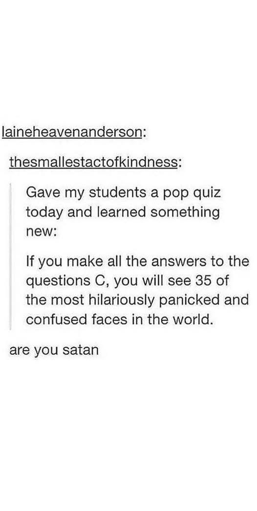 OMG who does this to their students? Making all the answers C is evil genius level.