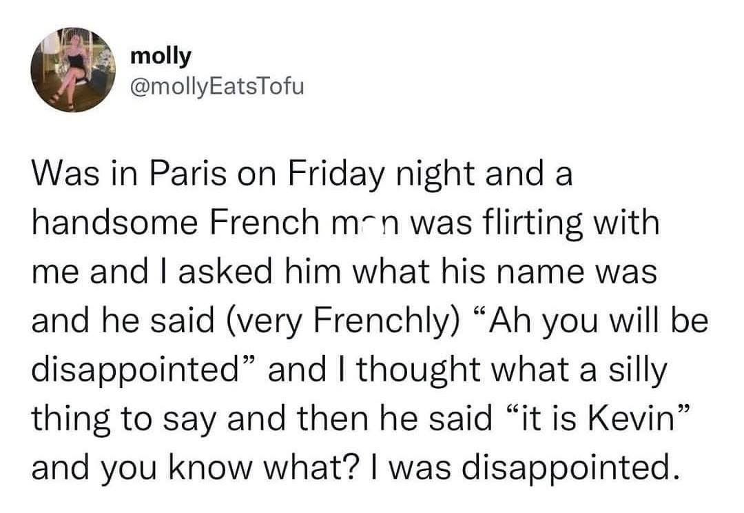 When a hot French guy asks you his name and you're prepared for romance but it's just Kevin
