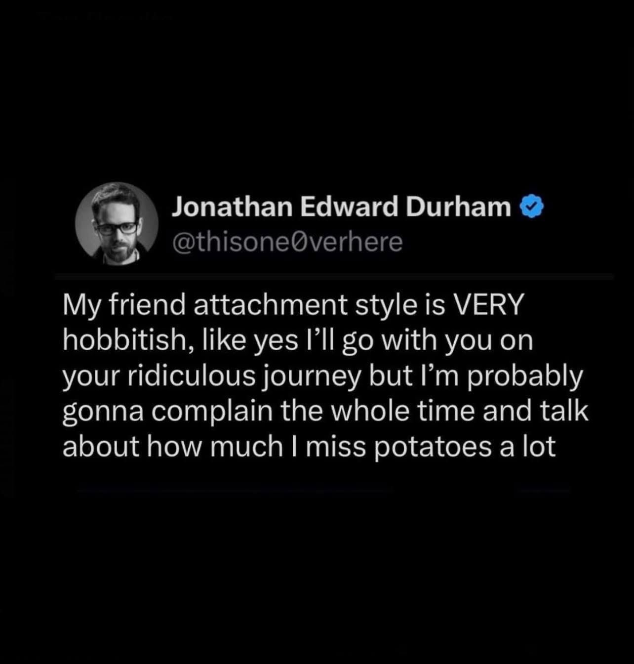 When your attachment style is hobbitish and all you care about is potatoes.