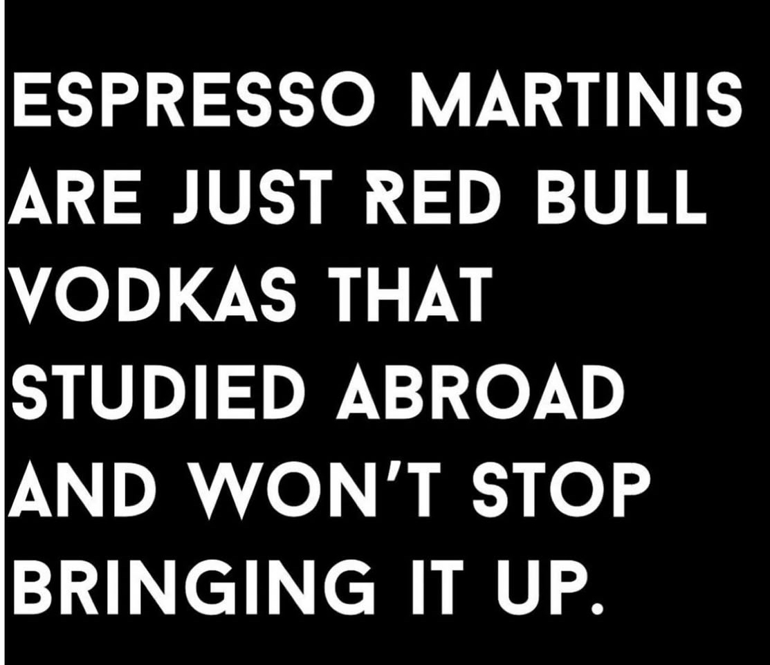 This explains so much about people who order espresso martinis tbh