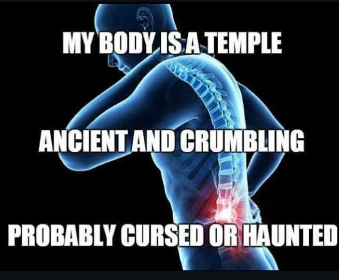 My body is a temple, ancient and crumbling, probably cursed or haunted.