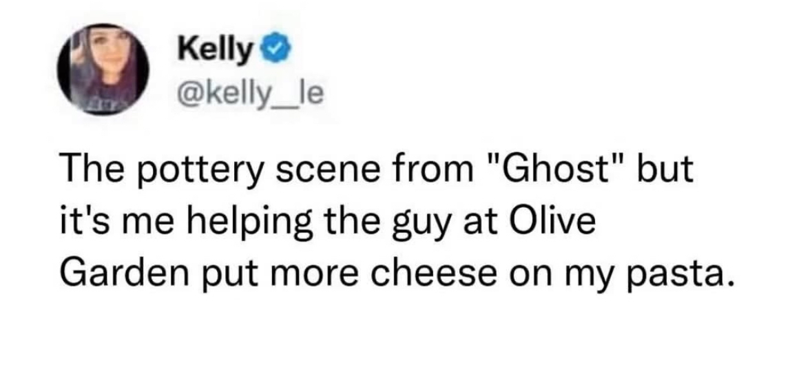 Me during that pottery scene in Ghost, but instead of a cute roommate, it's an Olive Garden employee helping me with extra cheese on my pasta.
