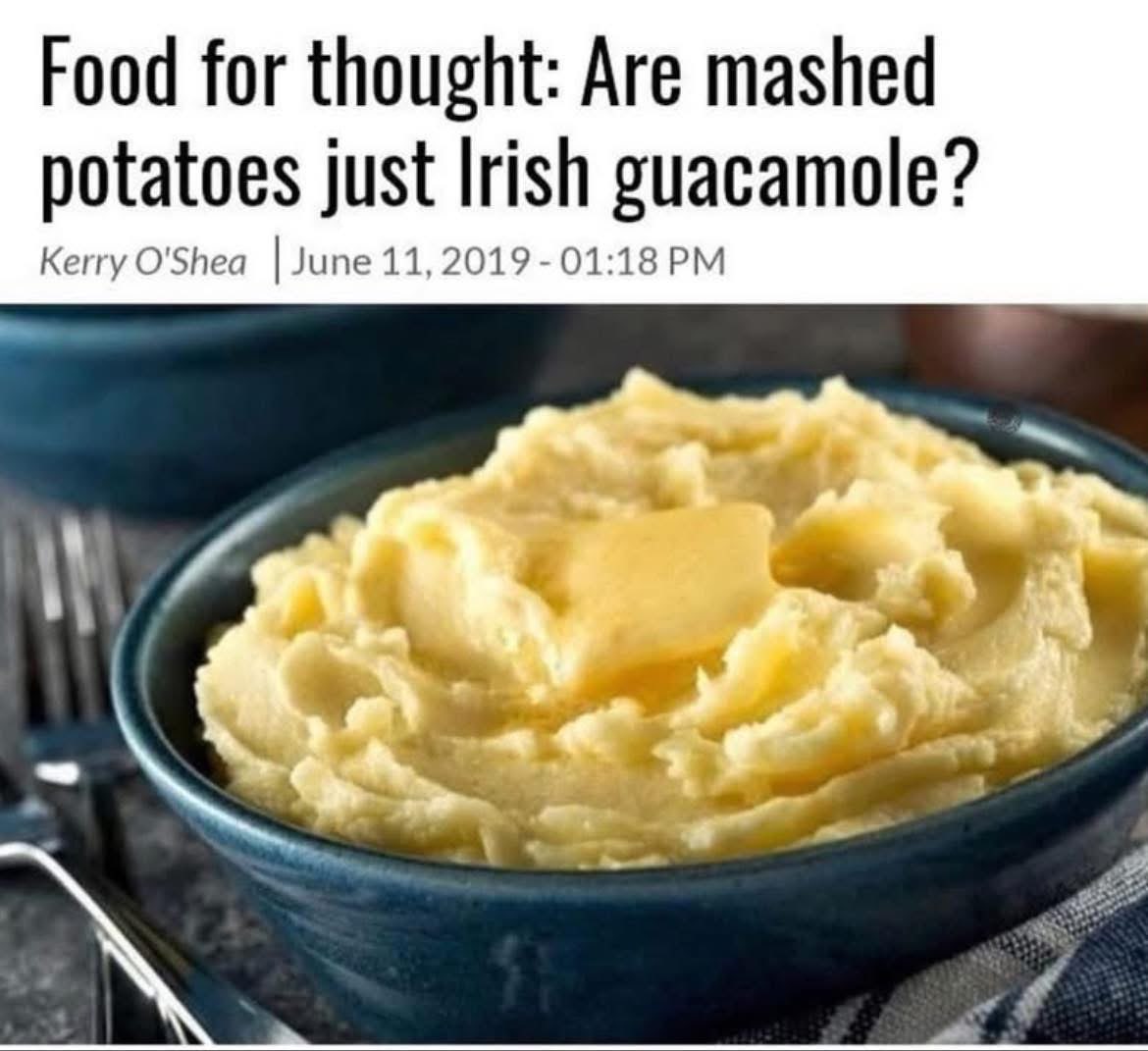 Someone seriously posed the question: are mashed potatoes just Irish guacamole?