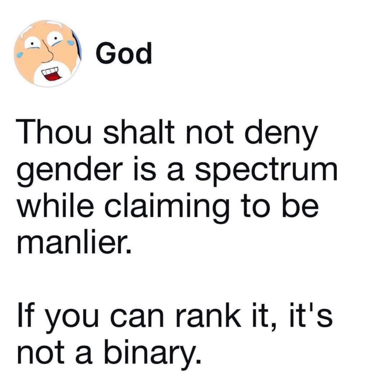 God himself laying down the law about gender being a spectrum and not binary bc if you can rank it, it's not fixed lol