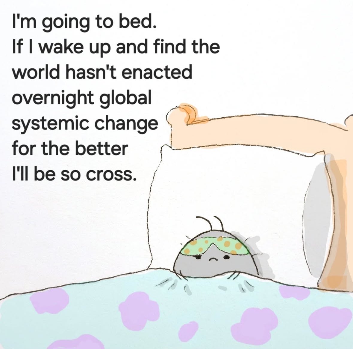 Me going to sleep expecting the world to fix itself overnight and getting mad when it doesn't