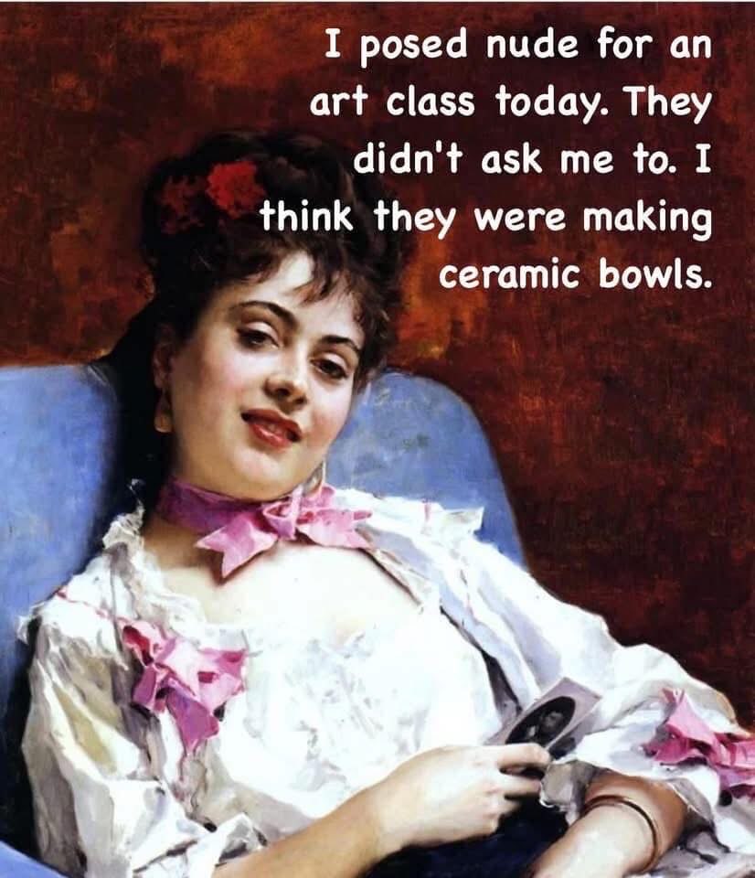 When you think you're the muse for an art class but they just needed someone to model for ceramic bowls.