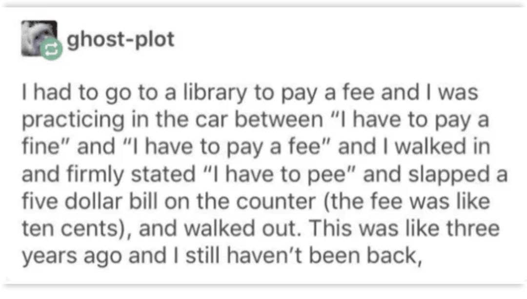 When you mix up 'fee' with 'pee' and just kinda yeet a $5 bill at the librarian