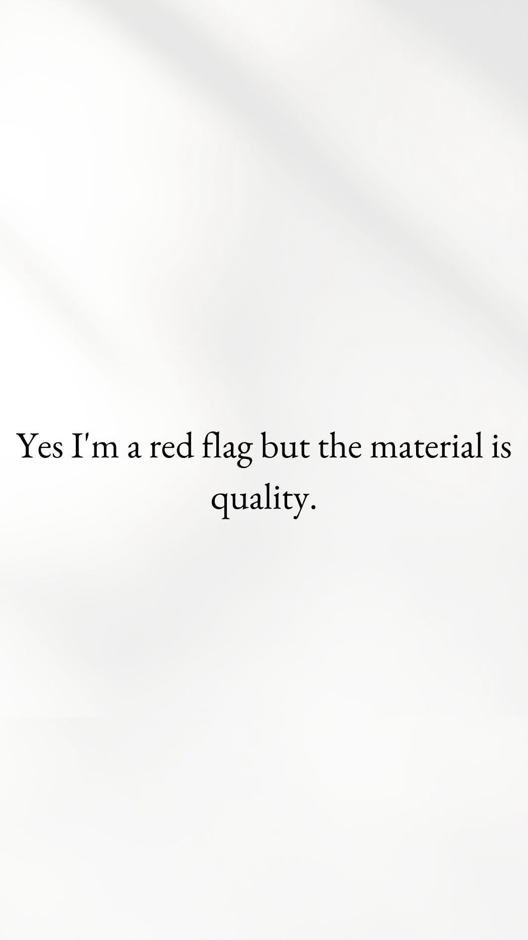 Yeah, I might be a red flag, but at least I'm a high-quality one.