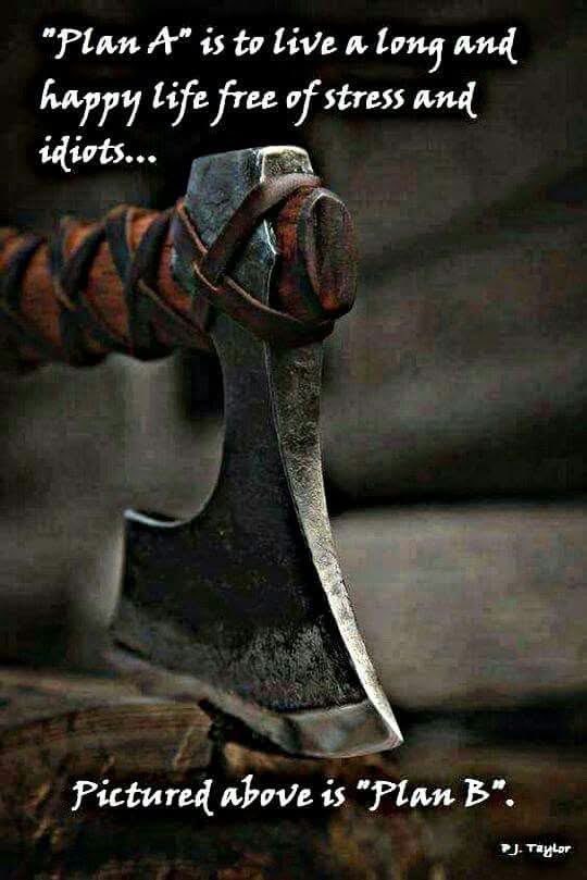 So, Plan A is to live a good life, but Plan B... well, it's an axe. Got it.