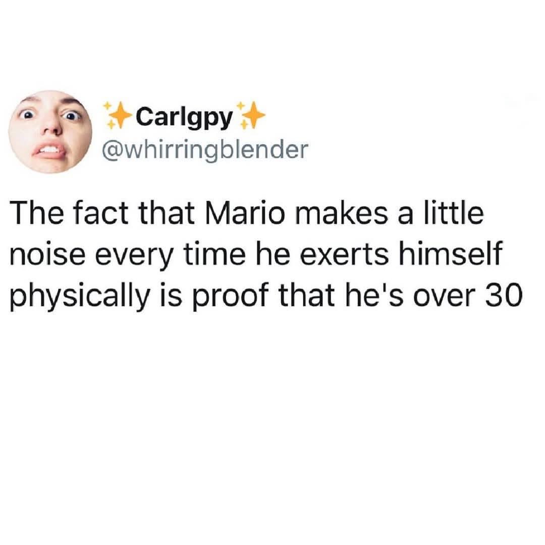 lol so Mario makes noises when he exerts himself because he's over 30, get it??