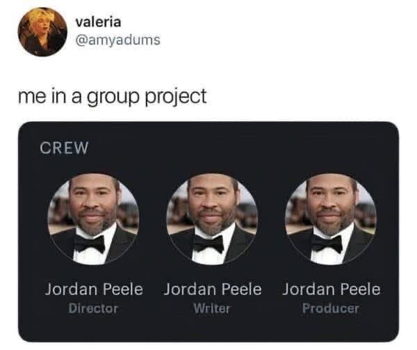 When you're the only one doing any work on a group project and hog all the roles.
