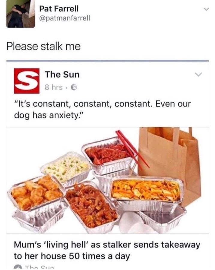 Imagine wanting to be stalked so bad you order 50 takeaways a day.