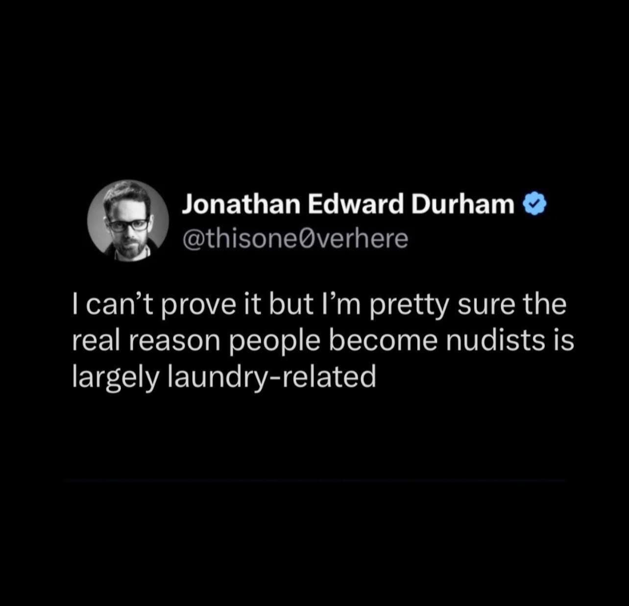 So you're telling me nudism is just an extreme way to avoid doing laundry?