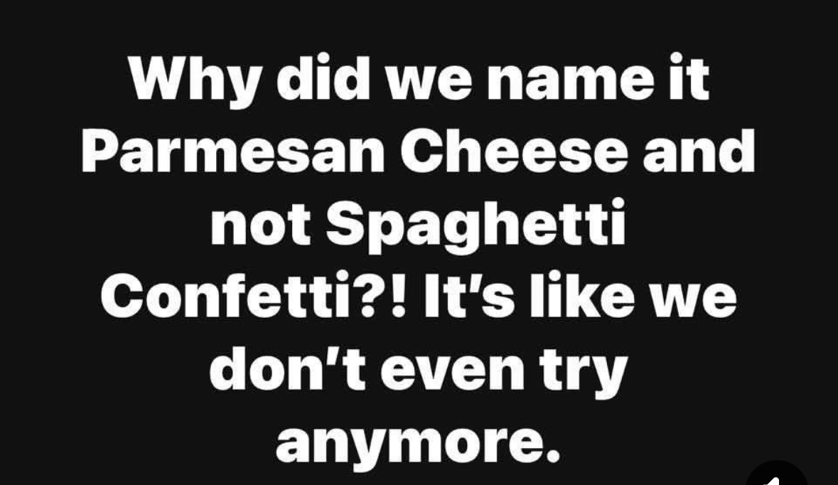Honestly, 'Spaghetti Confetti' is way more descriptive than 'Parmesan Cheese'
