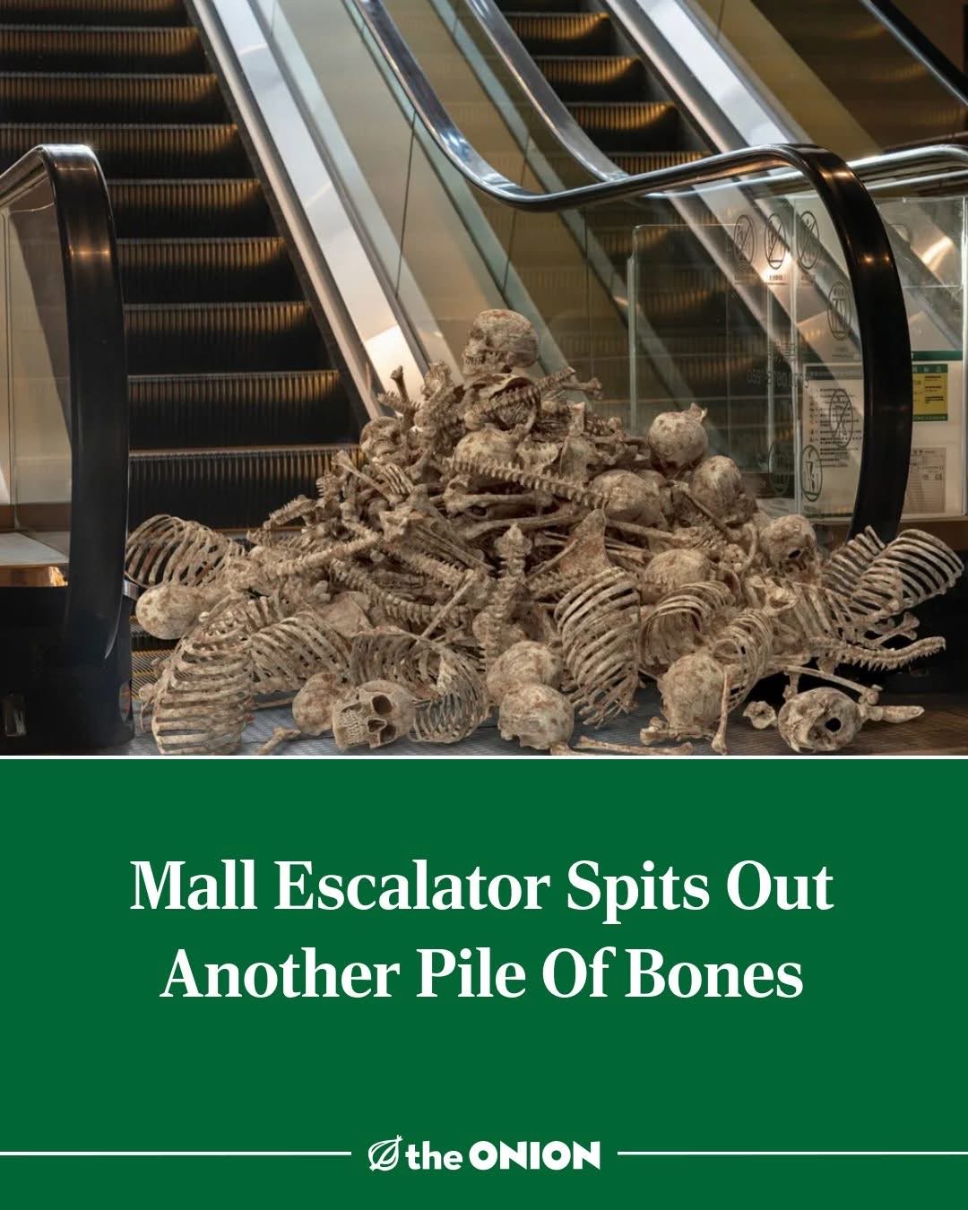 When the mall escalator is just yeeting bones now.
