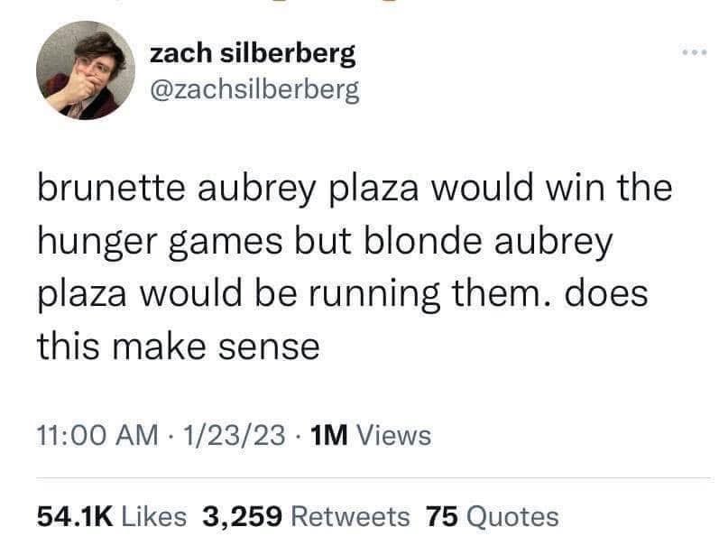 Thinking about how brunette Aubrey Plaza would win the Hunger Games but blonde would be running them. Does this make sense?