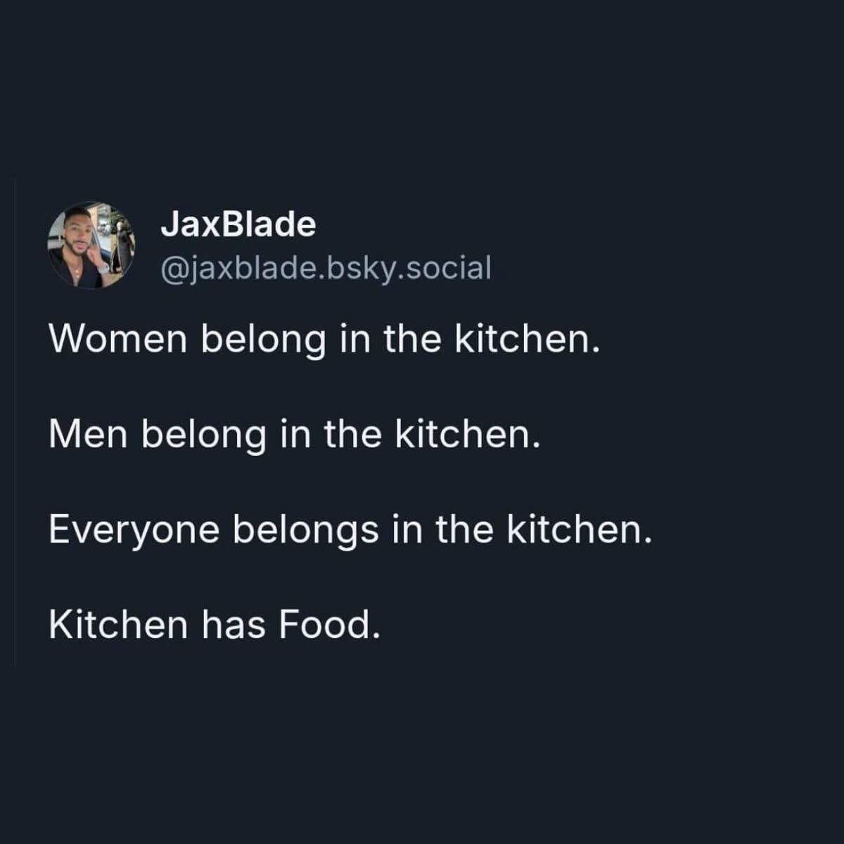 So basically, everyone just belongs in the kitchen bc there's food. lol
