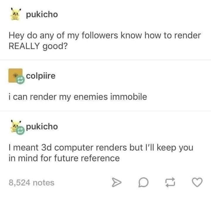 When you ask for help with 3D rendering and someone offers to immobilize your enemies instead.