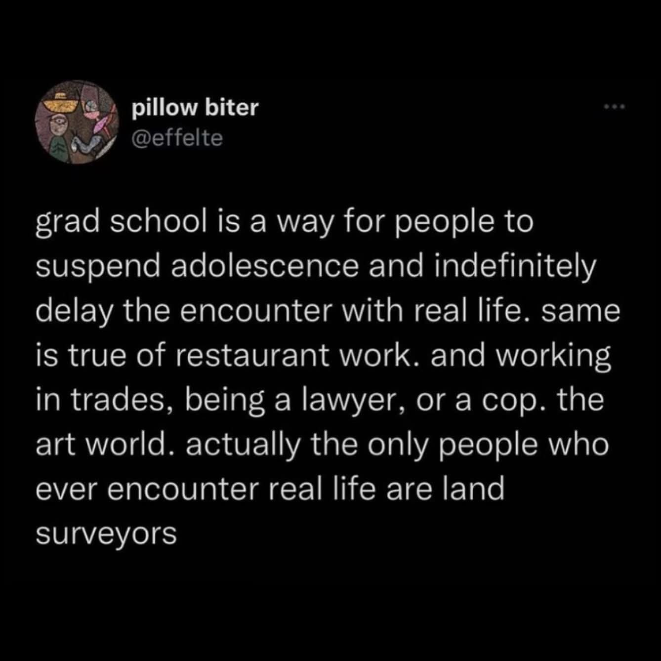 So basically, everyone else is just delaying adulthood and land surveyors are the only ones living